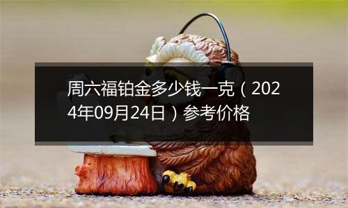 周六福铂金多少钱一克（2024年09月24日）参考价格