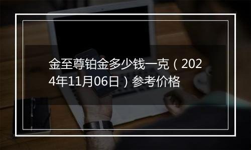 金至尊铂金多少钱一克（2024年11月06日）参考价格