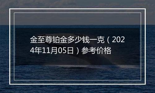 金至尊铂金多少钱一克（2024年11月05日）参考价格