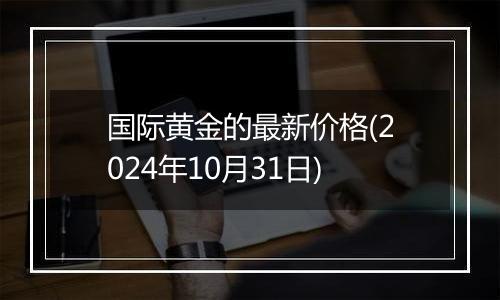 国际黄金的最新价格(2024年10月31日)