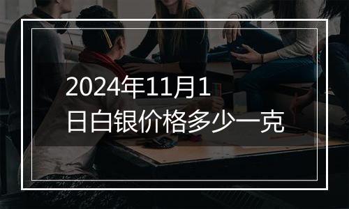 2024年11月1日白银价格多少一克