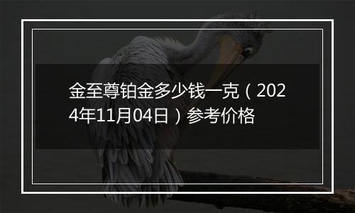 金至尊铂金多少钱一克（2024年11月04日）参考价格