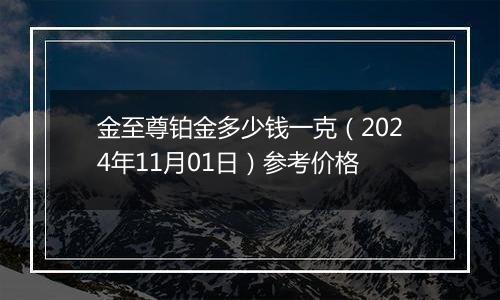 金至尊铂金多少钱一克（2024年11月01日）参考价格