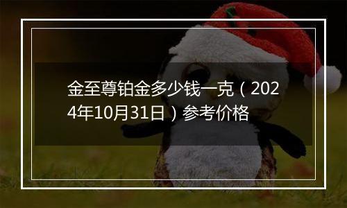 金至尊铂金多少钱一克（2024年10月31日）参考价格