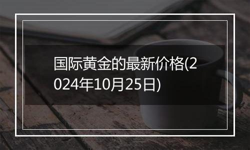 国际黄金的最新价格(2024年10月25日)