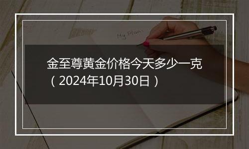 金至尊黄金价格今天多少一克（2024年10月30日）