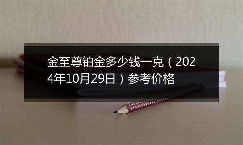 金至尊铂金多少钱一克（2024年10月29日）参考价格