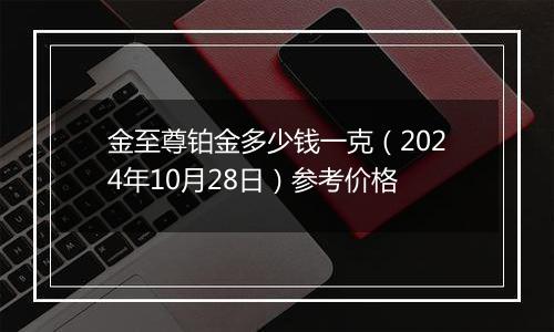 金至尊铂金多少钱一克（2024年10月28日）参考价格