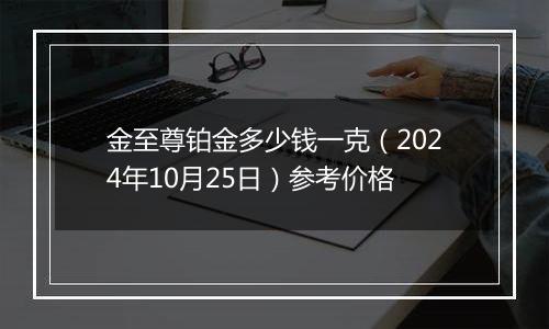 金至尊铂金多少钱一克（2024年10月25日）参考价格