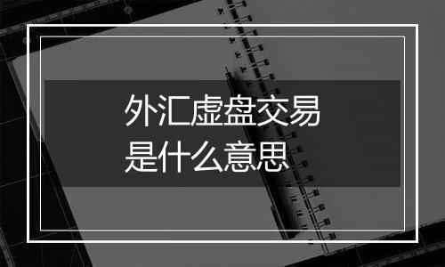 外汇虚盘交易是什么意思