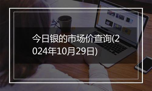 今日银的市场价查询(2024年10月29日)