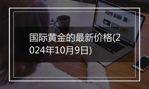 国际黄金的最新价格(2024年10月9日)