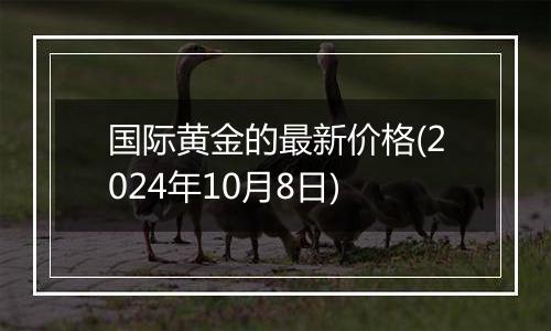 国际黄金的最新价格(2024年10月8日)