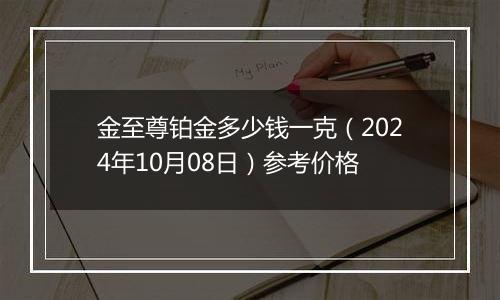 金至尊铂金多少钱一克（2024年10月08日）参考价格