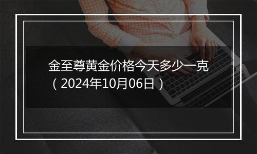 金至尊黄金价格今天多少一克（2024年10月06日）