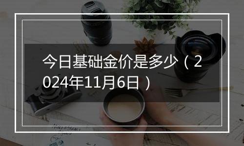 今日基础金价是多少（2024年11月6日）