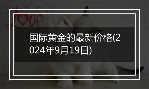 国际黄金的最新价格(2024年9月19日)