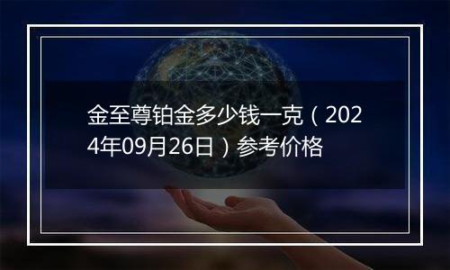 金至尊铂金多少钱一克（2024年09月26日）参考价格