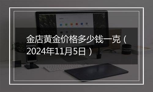 金店黄金价格多少钱一克（2024年11月5日）