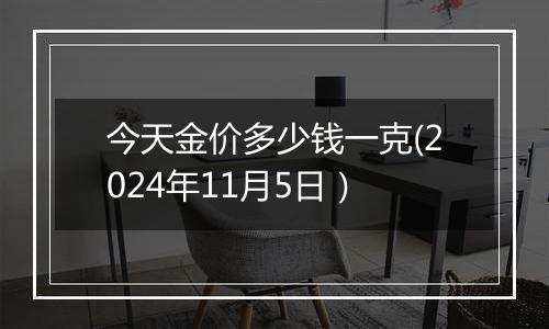 今天金价多少钱一克(2024年11月5日）