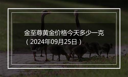 金至尊黄金价格今天多少一克（2024年09月25日）