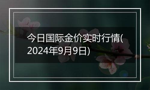 今日国际金价实时行情(2024年9月9日)