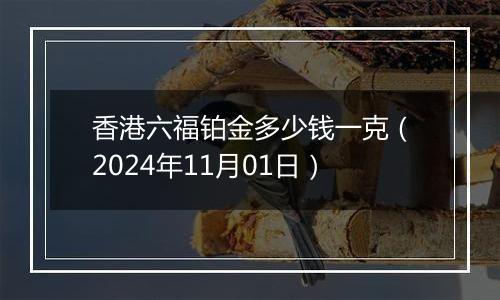 香港六福铂金多少钱一克（2024年11月01日）