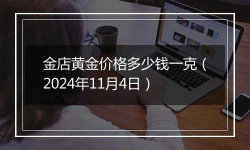 金店黄金价格多少钱一克（2024年11月4日）