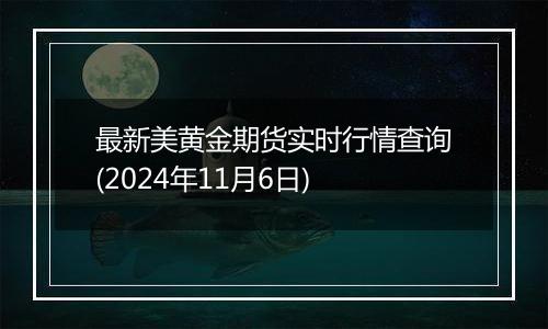 最新美黄金期货实时行情查询(2024年11月6日)