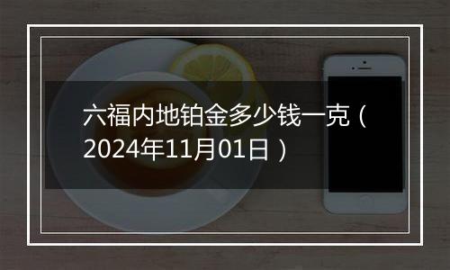 六福内地铂金多少钱一克（2024年11月01日）