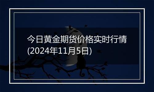 今日黄金期货价格实时行情(2024年11月5日)