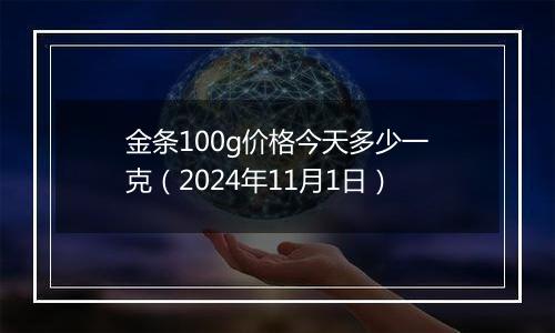 金条100g价格今天多少一克（2024年11月1日）