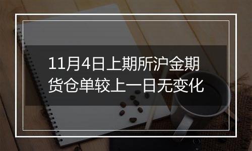 11月4日上期所沪金期货仓单较上一日无变化