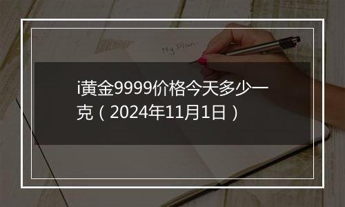 i黄金9999价格今天多少一克（2024年11月1日）