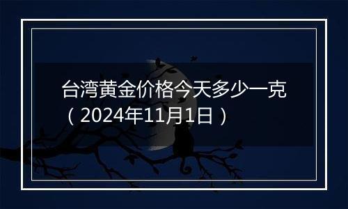 台湾黄金价格今天多少一克（2024年11月1日）