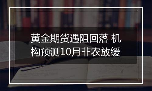 黄金期货遇阻回落 机构预测10月非农放缓