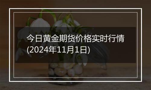 今日黄金期货价格实时行情(2024年11月1日)