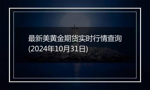 最新美黄金期货实时行情查询(2024年10月31日)