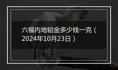 六福内地铂金多少钱一克（2024年10月23日）