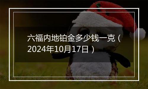 六福内地铂金多少钱一克（2024年10月17日）