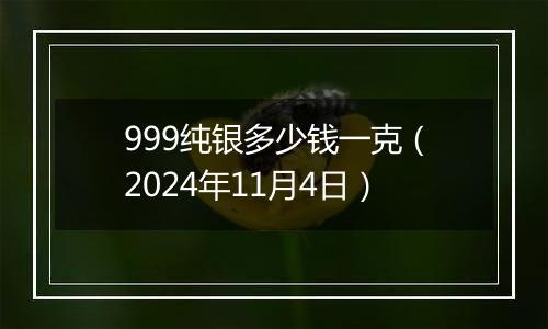 999纯银多少钱一克（2024年11月4日）