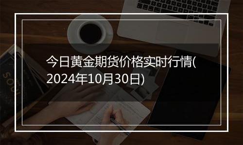 今日黄金期货价格实时行情(2024年10月30日)