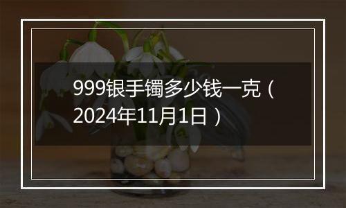 999银手镯多少钱一克（2024年11月1日）