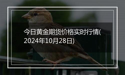 今日黄金期货价格实时行情(2024年10月28日)