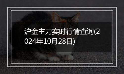 沪金主力实时行情查询(2024年10月28日)