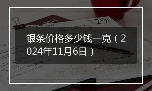 银条价格多少钱一克（2024年11月6日）