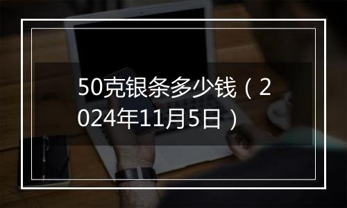 50克银条多少钱（2024年11月5日）