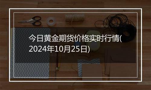 今日黄金期货价格实时行情(2024年10月25日)