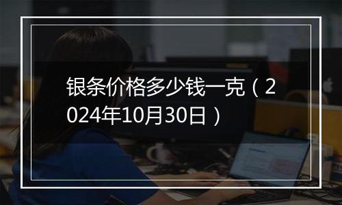 银条价格多少钱一克（2024年10月30日）