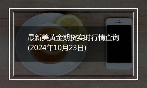 最新美黄金期货实时行情查询(2024年10月23日)